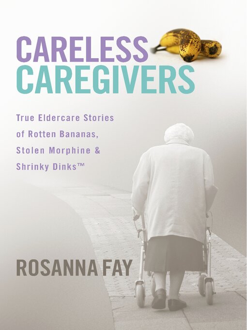 Cover image for Careless Caregivers: True Eldercare Stories of Rotten Bananas, Stolen Morphine & Shrinky Dinks<sup>TM</sup>
